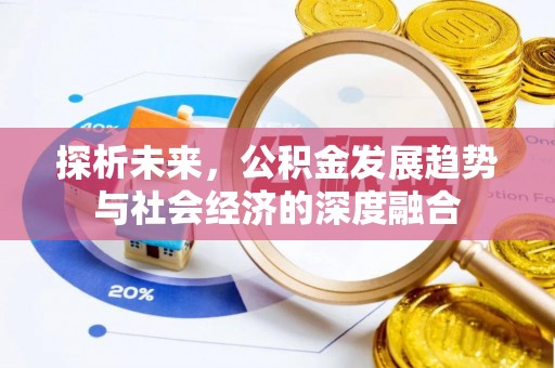 仁化探析未来，公积金发展趋势与社会经济的深度融合
