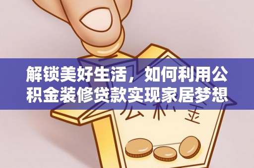 仁化解锁美好生活，如何利用公积金装修贷款实现家居梦想