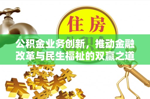仁化公积金业务创新，推动金融改革与民生福祉的双赢之道