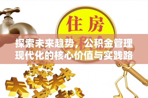 仁化探索未来趋势，公积金管理现代化的核心价值与实践路径