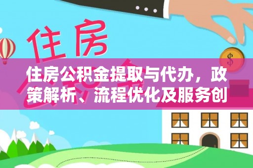 仁化住房公积金提取与代办，政策解析、流程优化及服务创新