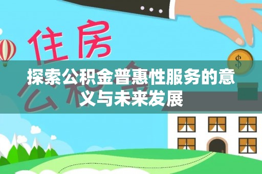 仁化探索公积金普惠性服务的意义与未来发展
