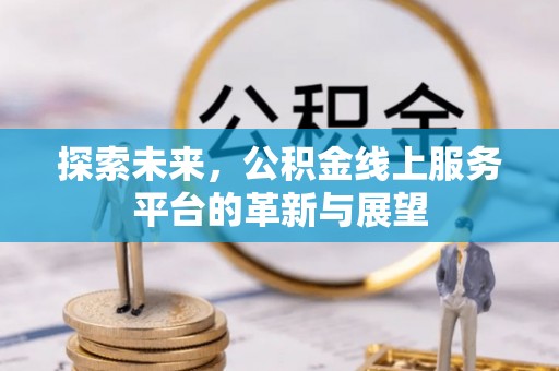 仁化探索未来，公积金线上服务平台的革新与展望
