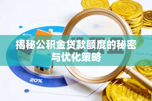 仁化揭秘公积金贷款额度的秘密与优化策略