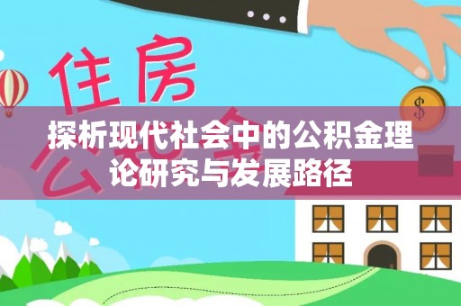 仁化探析现代社会中的公积金理论研究与发展路径