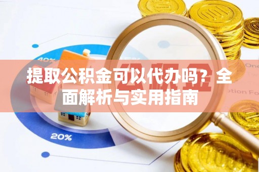 仁化提取公积金可以代办吗？全面解析与实用指南