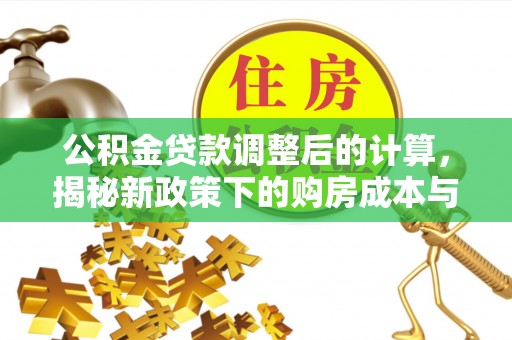 仁化公积金贷款调整后的计算，揭秘新政策下的购房成本与规划策略