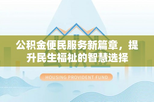 仁化公积金便民服务新篇章，提升民生福祉的智慧选择