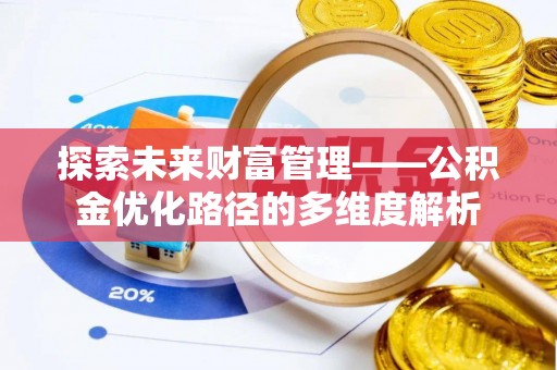 仁化探索未来财富管理——公积金优化路径的多维度解析