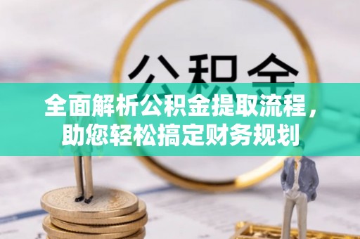 仁化全面解析公积金提取流程，助您轻松搞定财务规划