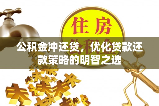 仁化公积金冲还贷，优化贷款还款策略的明智之选