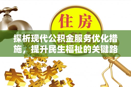 仁化探析现代公积金服务优化措施，提升民生福祉的关键路径