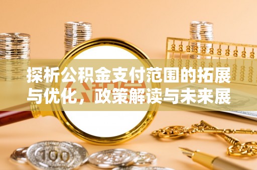仁化探析公积金支付范围的拓展与优化，政策解读与未来展望