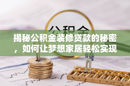 仁化揭秘公积金装修贷款的秘密，如何让梦想家居轻松实现？