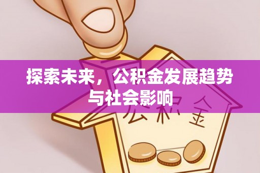 仁化探索未来，公积金发展趋势与社会影响