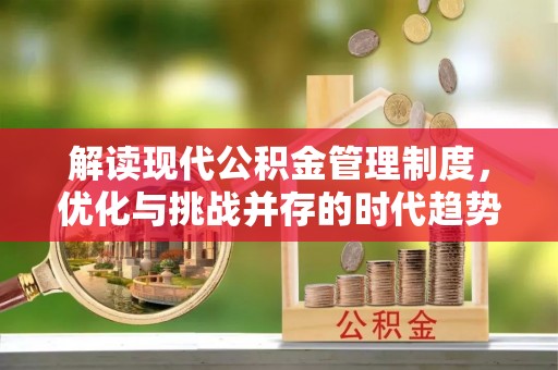 仁化解读现代公积金管理制度，优化与挑战并存的时代趋势