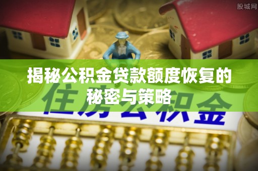 仁化揭秘公积金贷款额度恢复的秘密与策略