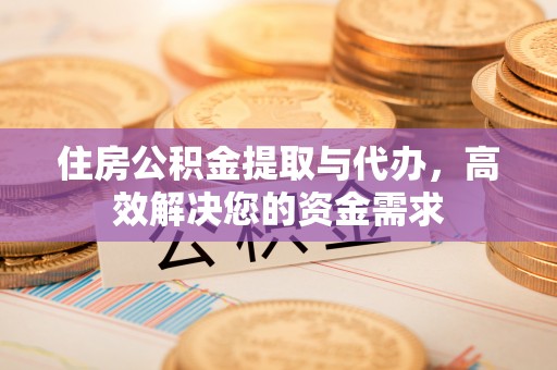 仁化住房公积金提取与代办，高效解决您的资金需求