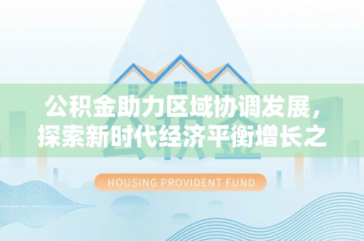 仁化公积金助力区域协调发展，探索新时代经济平衡增长之道