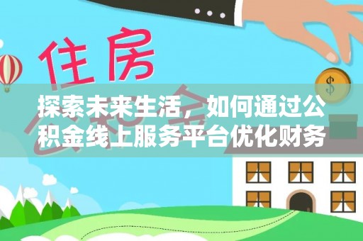 仁化探索未来生活，如何通过公积金线上服务平台优化财务管理