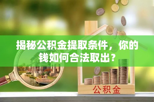 仁化揭秘公积金提取条件，你的钱如何合法取出？
