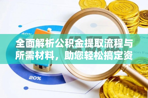 仁化全面解析公积金提取流程与所需材料，助您轻松搞定资金提取