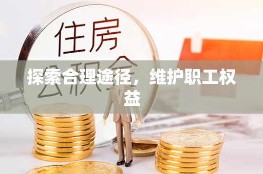 仁化探索合理途径，维护职工权益