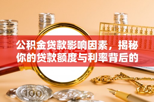 仁化公积金贷款影响因素，揭秘你的贷款额度与利率背后的秘密