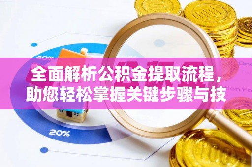 仁化全面解析公积金提取流程，助您轻松掌握关键步骤与技巧