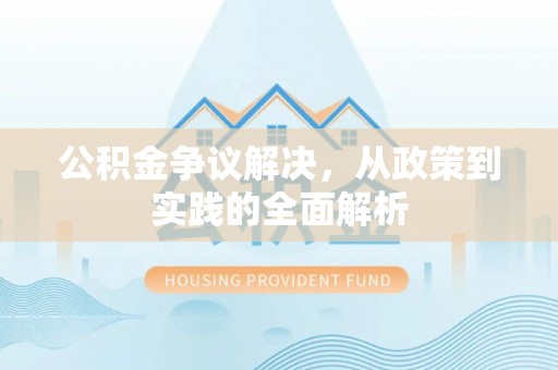 仁化公积金争议解决，从政策到实践的全面解析