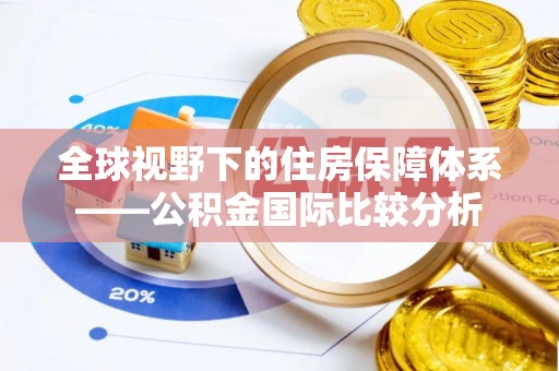 仁化全球视野下的住房保障体系——公积金国际比较分析