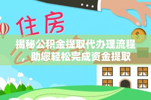 仁化揭秘公积金提取代办理流程，助您轻松完成资金提取