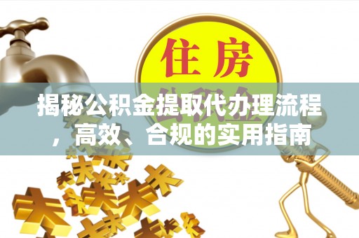 仁化揭秘公积金提取代办理流程，高效、合规的实用指南