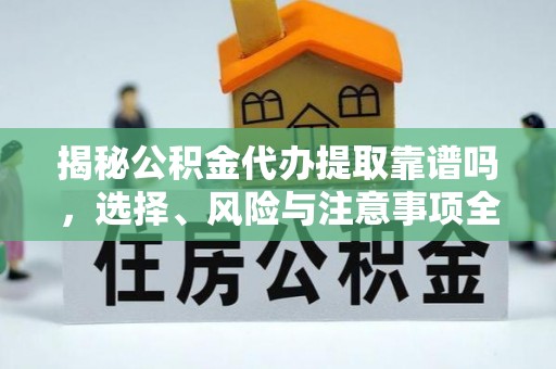 仁化揭秘公积金代办提取靠谱吗，选择、风险与注意事项全解析