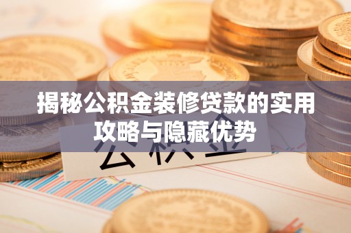 仁化揭秘公积金装修贷款的实用攻略与隐藏优势