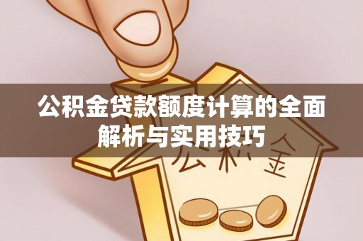 仁化公积金贷款额度计算的全面解析与实用技巧
