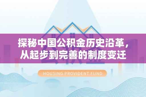 仁化探秘中国公积金历史沿革，从起步到完善的制度变迁