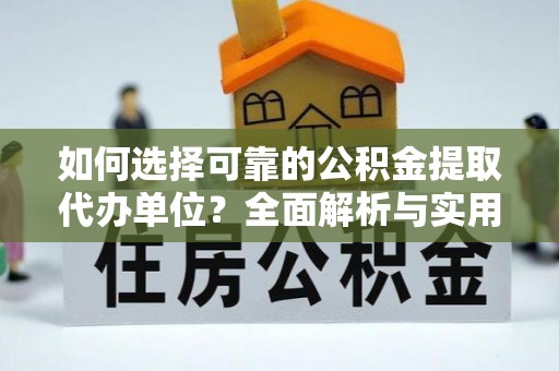 仁化如何选择可靠的公积金提取代办单位？全面解析与实用指南