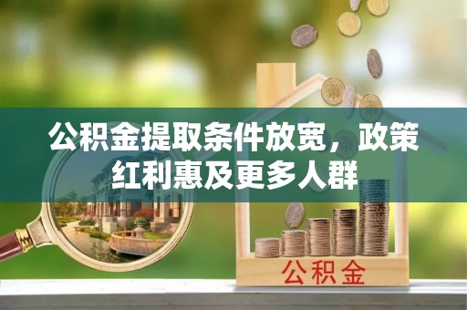 仁化公积金提取条件放宽，政策红利惠及更多人群
