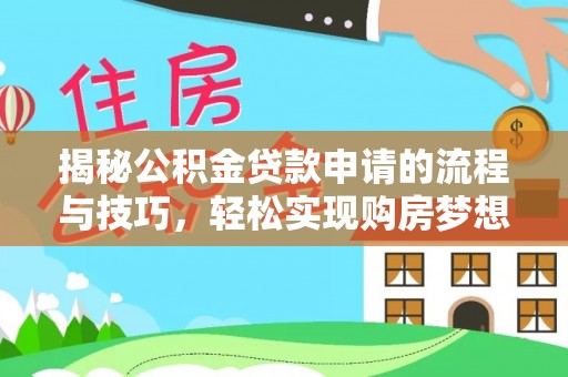 仁化揭秘公积金贷款申请的流程与技巧，轻松实现购房梦想