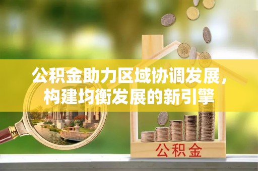 仁化公积金助力区域协调发展，构建均衡发展的新引擎