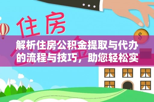 仁化解析住房公积金提取与代办的流程与技巧，助您轻松实现资金流动