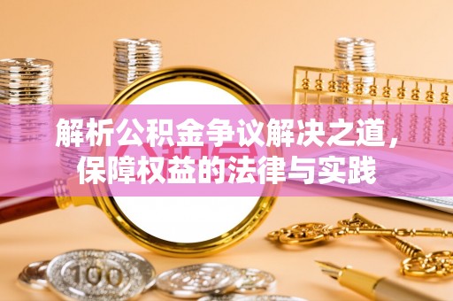 仁化解析公积金争议解决之道，保障权益的法律与实践