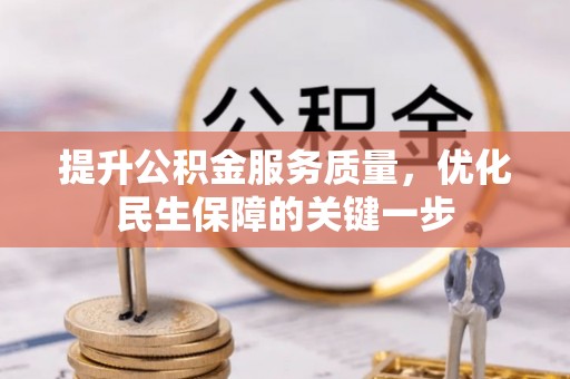 仁化提升公积金服务质量，优化民生保障的关键一步
