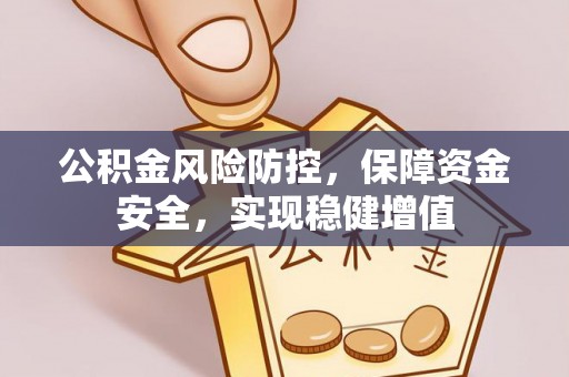 仁化公积金风险防控，保障资金安全，实现稳健增值