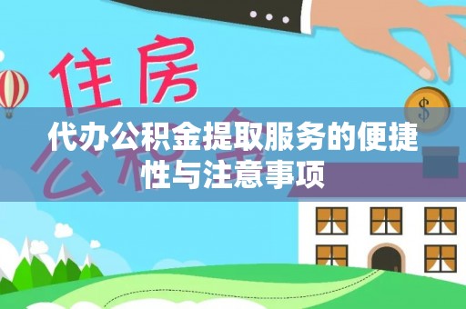 仁化代办公积金提取服务的便捷性与注意事项