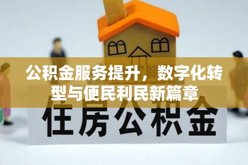 仁化公积金服务提升，数字化转型与便民利民新篇章