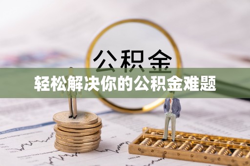 仁化轻松解决你的公积金难题