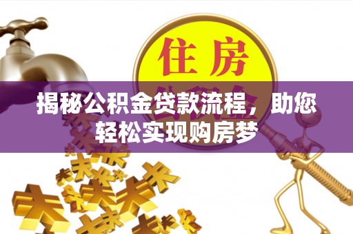 仁化揭秘公积金贷款流程，助您轻松实现购房梦