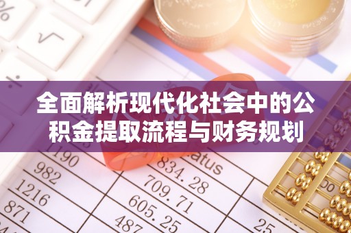 仁化全面解析现代化社会中的公积金提取流程与财务规划
